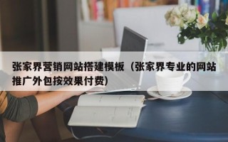 新余张家界营销网站搭建模板（张家界专业的网站推广外包按效果付费）