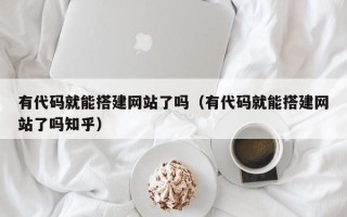 新余有代码就能搭建网站了吗（有代码就能搭建网站了吗知乎）
