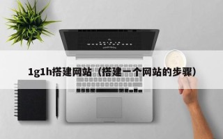 新余1g1h搭建网站（搭建一个网站的步骤）