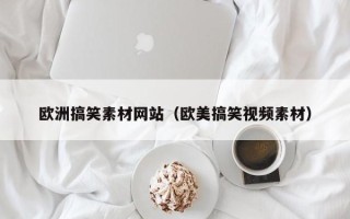 新余欧洲搞笑素材网站（欧美搞笑视频素材）