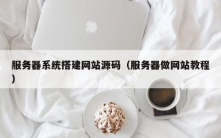 新余服务器系统搭建网站源码（服务器做网站教程）