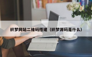 新余织梦网站二维码搭建（织梦源码是什么）