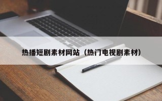 新余热播短剧素材网站（热门电视剧素材）