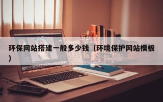 新余环保网站搭建一般多少钱（环境保护网站模板）