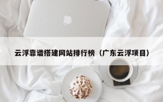 新余云浮靠谱搭建网站排行榜（广东云浮项目）