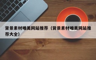 新余背景素材唯美网站推荐（背景素材唯美网站推荐大全）