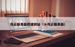 新余鸟云服务器搭建网站（小鸟云服务器）
