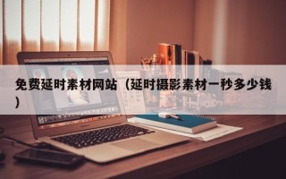 新余免费延时素材网站（延时摄影素材一秒多少钱）