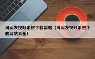 新余周润发视频素材下载网站（周润发视频素材下载网站大全）