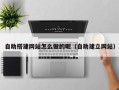 新余自助搭建网站怎么做的呢（自助建立网站）