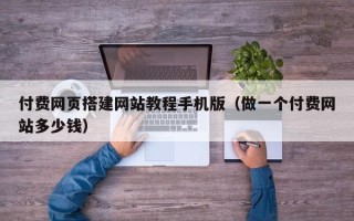 新余付费网页搭建网站教程手机版（做一个付费网站多少钱）
