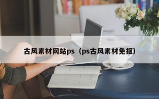 新余古风素材网站ps（ps古风素材免抠）