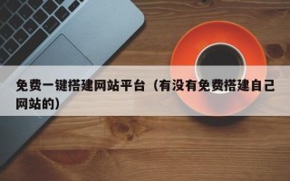 新余免费一键搭建网站平台（有没有免费搭建自己网站的）