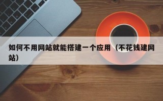 新余如何不用网站就能搭建一个应用（不花钱建网站）