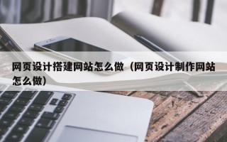 新余网页设计搭建网站怎么做（网页设计制作网站怎么做）