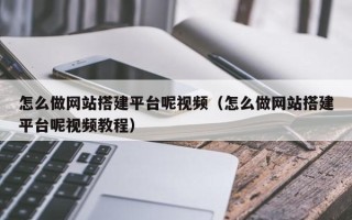 新余怎么做网站搭建平台呢视频（怎么做网站搭建平台呢视频教程）